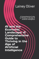 AI and the Economic Landscape: A Comprehensive Guide to Thriving in the Age of Artificial Intelligence: A Comprehensive Guide to Thriving in the Age of Artificial Intelligence B0FC6BF78D Book Cover