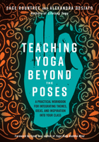 Teaching Yoga Beyond the Poses: A Practical Workbook for Integrating Themes, Ideas, and Inspiration into Your Class 1623173221 Book Cover