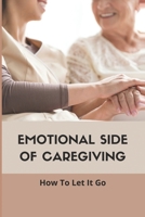 Emotional Side Of Caregiving: How To Let It Go: Book For Caregivers B09FC8CM3V Book Cover