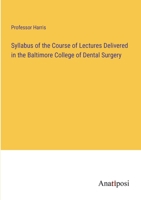 Syllabus of the Course of Lectures Delivered in the Baltimore College of Dental Surgery 3382301687 Book Cover