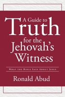 A Guide to Truth for the Jehovah's Witness: What the Bible Says about Jesus B0FSP3PYD2 Book Cover