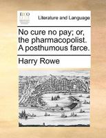 No cure no pay; or, the pharmacopolist. A posthumous farce. 1170694543 Book Cover