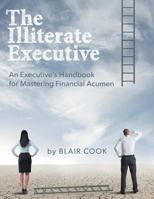 The Illiterate Executive: An Executive's Handbook for Mastering Financial Acumen 1460289943 Book Cover