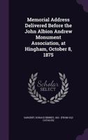 Memorial Address Delivered Before the John Albion Andrew Monument Association, at Hingham, October 8, 1875 1175610208 Book Cover