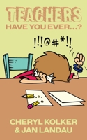 Teachers: Have You Ever...? 1643166115 Book Cover