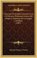 Coleccion De Modelos Literarios Con Un Discurso Preliminar Acerca Del Origen Y Progresos De La Lengua Castellana (1907) 1148650210 Book Cover