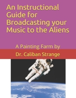 A Instructional Guide for Broadcasting your Music to the Aliens: A Painting Farm by 1096001195 Book Cover