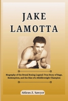 JAKE LAMOTTA: Biography of the Brutal Boxing Legend: True Story of Rage, Redemption, and the Rise of a Middleweight Champion B0F4JWBNN8 Book Cover