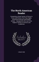 The North American Reader: Containing a Great Variety of Pieces in Prose and Poetry, from Very Highly Esteemed American and English Writers... Designed for the Use of the Highest Classes in Schools an 1357127154 Book Cover