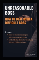 UNREASONABLE BOSS: How to Deal With a Difficult Boss: Learn how to micromanage a micromanaging boss, 10 brilliant tips for dealing with a difficult boss B091F77Y64 Book Cover