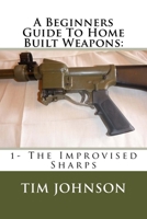 A Beginners Guide To Home Built Weapons: 1- The Improvised Sharps 1519586434 Book Cover