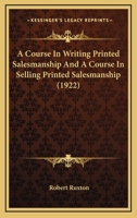 A Course In Writing Printed Salesmanship And A Course In Selling Printed Salesmanship 1166464105 Book Cover