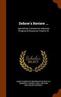 Debow's Review ...: Agricultural, Commercial, Industrial Progress & Resources, Volume 24 1345335601 Book Cover