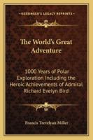The World's Great Adventure: 1000 Years of Polar Exploration Including the Heroic Achievements of Admiral Richard Evelyn Bird B0008BA3HG Book Cover
