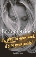 Endometriosis: it's not in your head, it's in your pelvis 1732395144 Book Cover