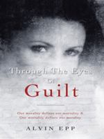 Through the Eyes of Guilt: Motivation of Life Through the Eyes of Guilt---- Our Morality Defines Our Mortality and Our Mortality Defines Our Mo 1452520577 Book Cover