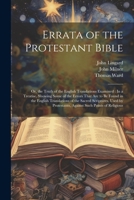 Errata of the Protestant Bible: Or, the Truth of the English Translations Examined: In a Treatise, Showing Some of the Errors That Are to Be Found in ... Protestants, Against Such Points of Religious 1022542966 Book Cover
