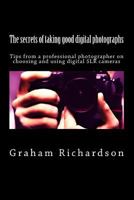 The secrets of taking good digital photographs: Tips from a professional photographer on choosing and using digital SLR cameras 1466410442 Book Cover