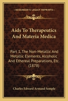 Aids To Therapeutics And Materia Medica: Part 1, The Non-Metallic And Metallic Elements, Alcoholic And Ethereal Preparations, Etc. 1436762928 Book Cover