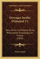 Ouvrages Inedits D'Abelard V2: Pour Servir A L'Histoire De La Philosophie Scolastique En France (1836) 1160451109 Book Cover