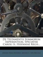 De Testamentis Summorum Imperantium, Speciatim Caroli Ii. Hispaniae Regis... 124722113X Book Cover