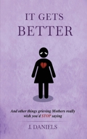 It Gets Better: And other things grieving Mothers really wish you'd STOP saying B0GZD1LB1G Book Cover