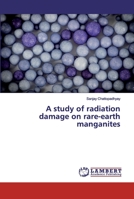 A study of radiation damage on rare-earth manganites 6200095108 Book Cover