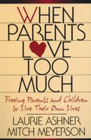 When Parents Love Too Much: Freeing Parents and Children to Live Their Own Lives 1568381867 Book Cover