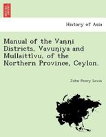 Manual of the Vaṇṇi Districts, Vavun̤iya and Mullaittívu, of the Northern Province, Ceylon. 1241788561 Book Cover