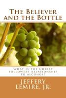 The Believer and the Bottle: What Is the Christ Followers Relationship to Alcohol? 153522181X Book Cover