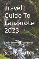 Travel Guide To Lanzarote 2023: Embark on an Adventure: Lanzarote's Top Attractions and Hidden Gems B0C6VV2PHK Book Cover