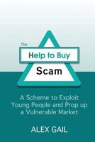 The Help to Buy Scam: A Scheme to Exploit Young People and Prop up a Vulnerable Market 1535545119 Book Cover