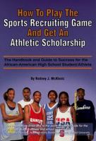 How to Play the Sports Recruiting Game and Get an Athletic Scholarship: The Handbook and Guide to Success for the African-american High School Student Athlete 096550641X Book Cover