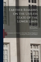 Farther Remarks on the Useless State of the Lower Limbs: in Consequence of a Curvature of the Spine: Being a Supplement to a Former Treatise on That Subject 1014807468 Book Cover