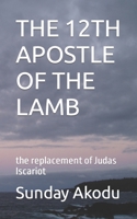 The 12th Apostle of the Lamb: the replacement of Judas Iscariot B08NDT3LHP Book Cover
