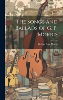 The Songs and Ballads of G. P. Morris 1022661671 Book Cover