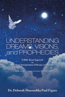 Understanding Dreams, Visions, and Prophecies: A Bible-Based Approach to Prophetic Interpretation of Dreams and Visions 1665503165 Book Cover