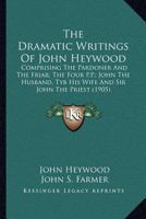 The Dramatic Writings of John Heywood, Comprising: The Pardoner and the Friar - The Four P.P. - John 101733062X Book Cover