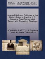 Joseph Friedman, Petitioner, v. the United States of America. U.S. Supreme Court Transcript of Record with Supporting Pleadings 1270320505 Book Cover