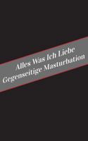 Alles Was Ich Liebe Uber Gegenseitige Masturbation: Ein Sicherer Platz Fur Deine Kinky Gedanken 1546321845 Book Cover
