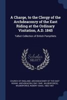 A Charge, to the Clergy of the Archdeaconry of the East Riding at the Ordinary Visitation, A.D. 1845: Talbot Collection of British Pamphlets 1241046174 Book Cover