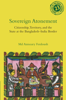 Sovereign Atonement: Citizenship, Territory, and the State at the Bangladesh-India Border (South Asia in the Social Sciences) 1009423355 Book Cover