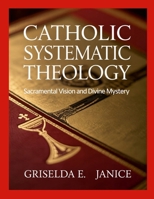 Catholic Systematic Theology: Sacramental Vision and Divine Mystery 1105848426 Book Cover