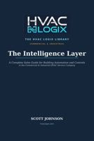The Intelligence Layer: A Complete Sales Guide for Building Automation and Controls in the Commercial and Industrial HVAC Service Company (The HVAC Logix Library: Commercial & Industrial) B0H6CMF1PT Book Cover