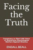 Facing the Truth: Conspiracy or Plan? 100 Years of Subversive Psychological Warfare Against America 1728841224 Book Cover