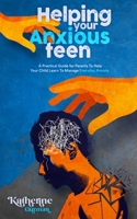 Helping Your Anxious Teen: A Practical Guide for Parents To Help Your Child Learn To Manage Everyday Anxiety 1777618088 Book Cover