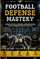 Football Defense Mastery: Modern Defensive Schemes, Coverage Systems & Game-Changing Coaching Strategies. B0H83LPT3N Book Cover