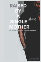 RAISED BY A SINGLE MOTHER: My Journey of Strength, Love, and Resilience B0DSPPYGJB Book Cover