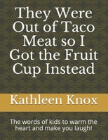 They Were Out of Taco Meat so I Got the Fruit Cup Instead: The words of kids to warm the heart and make you laugh! 1705638236 Book Cover