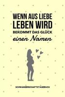 Wenn Aus Liebe Leben Wird Bekommt Das Gl�ck Einen Namen Schwangerschaftstagebuch: A5 Tagebuch mit sch�nen Spruch als Geschenk f�r Schwangere - Geschenkidee f�r werdene M�tter - Schwangerschafts-tagebu 1080647708 Book Cover